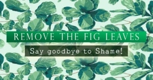 Remove the Fig Leaves - Say goodbye to shame