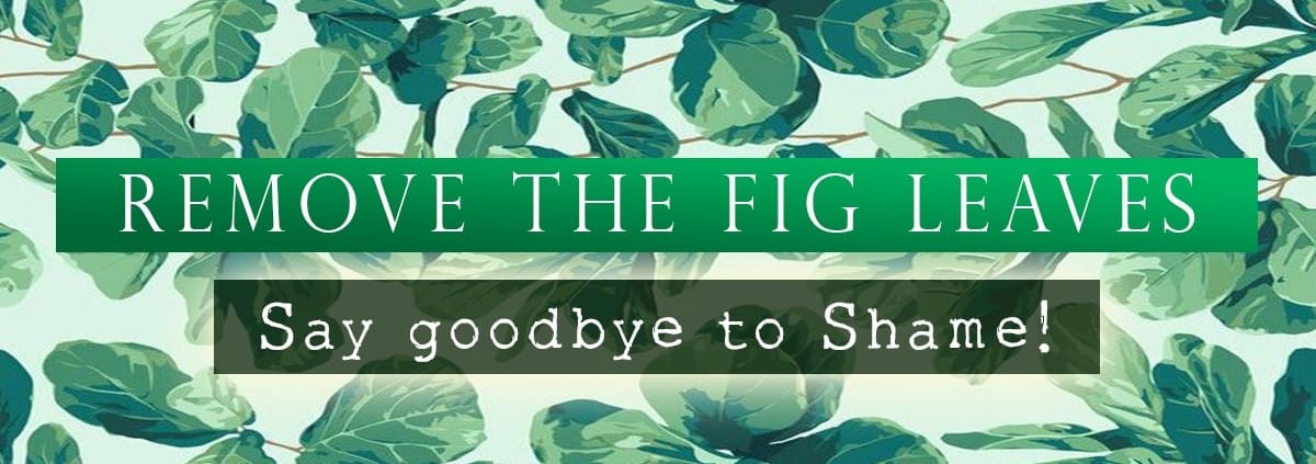 Remove the Fig Leaves - Say goodbye to shame